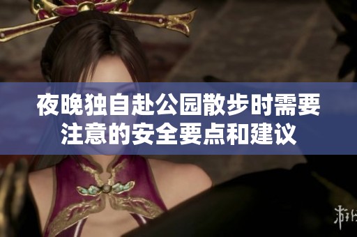 夜晚独自赴公园散步时需要注意的安全要点和建议