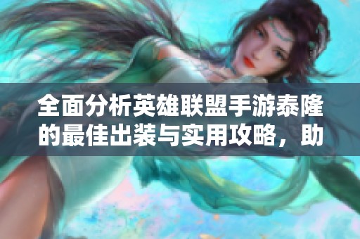 全面分析英雄联盟手游泰隆的最佳出装与实用攻略，助力玩家轻松上分