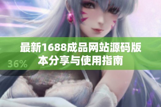 最新1688成品网站源码版本分享与使用指南