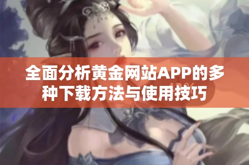 全面分析黄金网站APP的多种下载方法与使用技巧