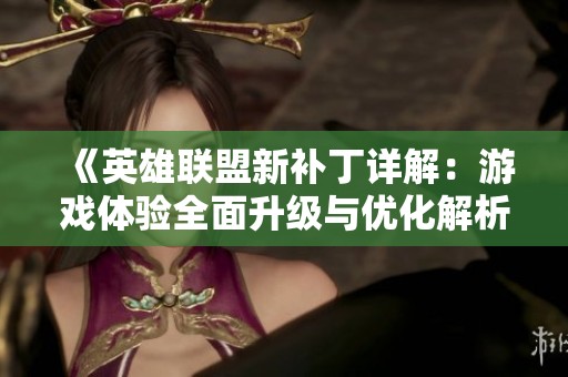 《英雄联盟新补丁详解：游戏体验全面升级与优化解析》
