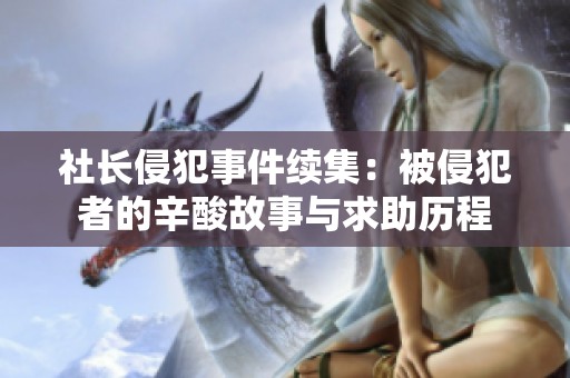 社长侵犯事件续集：被侵犯者的辛酸故事与求助历程
