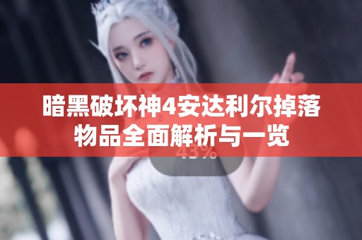 暗黑破坏神4安达利尔掉落物品全面解析与一览
