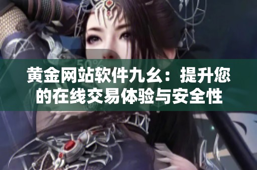 黄金网站软件九幺：提升您的在线交易体验与安全性