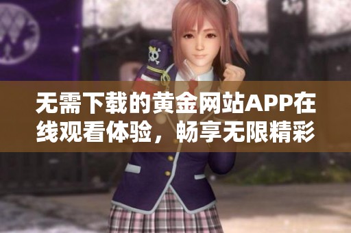 无需下载的黄金网站APP在线观看体验，畅享无限精彩内容