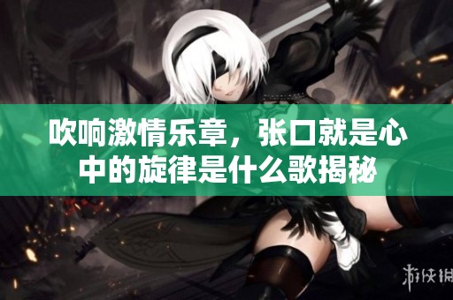 吹响激情乐章，张口就是心中的旋律是什么歌揭秘