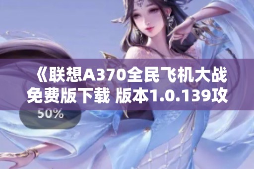《联想A370全民飞机大战免费版下载 版本1.0.139攻略》