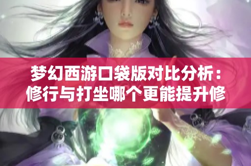 梦幻西游口袋版对比分析：修行与打坐哪个更能提升修为？