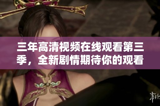 三年高清视频在线观看第三季，全新剧情期待你的观看