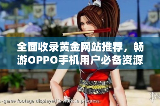 全面收录黄金网站推荐，畅游OPPO手机用户必备资源！