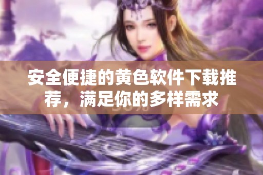 安全便捷的黄色软件下载推荐，满足你的多样需求
