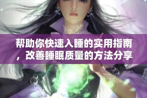 帮助你快速入睡的实用指南，改善睡眠质量的方法分享