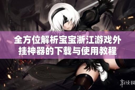 全方位解析宝宝浙江游戏外挂神器的下载与使用教程