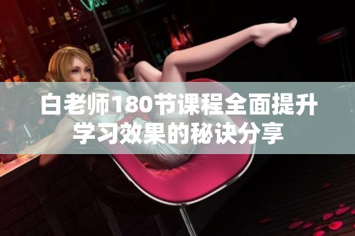 白老师180节课程全面提升学习效果的秘诀分享
