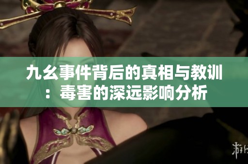 九幺事件背后的真相与教训：毒害的深远影响分析