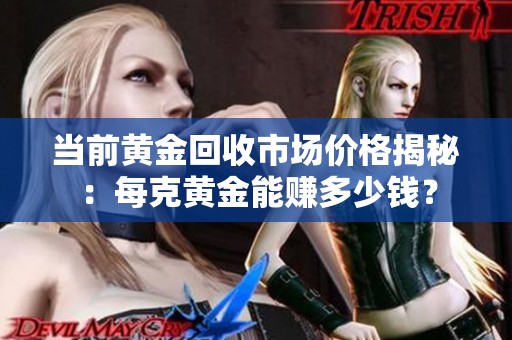 当前黄金回收市场价格揭秘：每克黄金能赚多少钱？