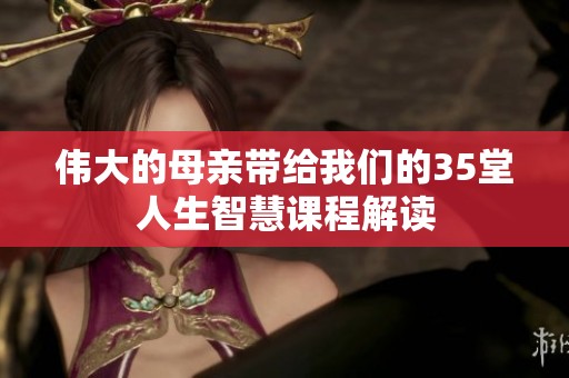 伟大的母亲带给我们的35堂人生智慧课程解读