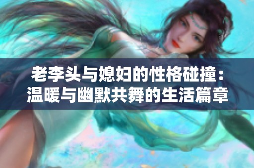 老李头与媳妇的性格碰撞：温暖与幽默共舞的生活篇章