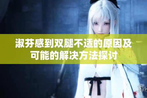 淑芬感到双腿不适的原因及可能的解决方法探讨