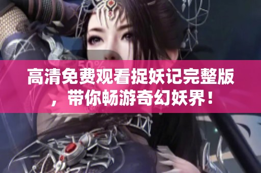 高清免费观看捉妖记完整版，带你畅游奇幻妖界！