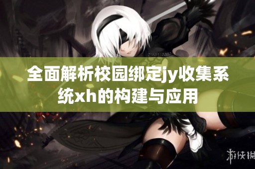 全面解析校园绑定jy收集系统xh的构建与应用
