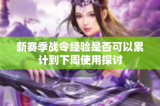 新赛季战令经验是否可以累计到下周使用探讨