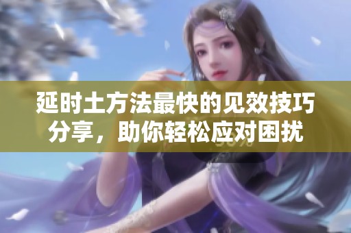 延时土方法最快的见效技巧分享，助你轻松应对困扰