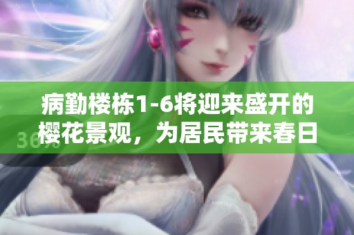 病勤楼栋1-6将迎来盛开的樱花景观，为居民带来春日暖意