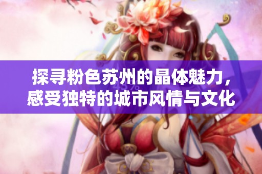 探寻粉色苏州的晶体魅力，感受独特的城市风情与文化交融