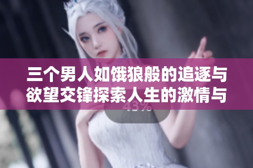 三个男人如饿狼般的追逐与欲望交锋探索人生的激情与挑战