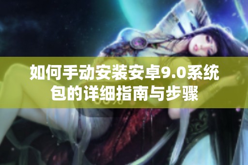 如何手动安装安卓9.0系统包的详细指南与步骤