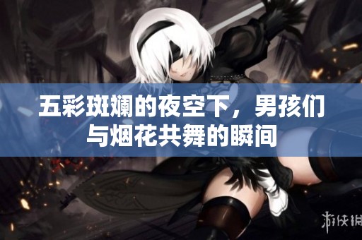 五彩斑斓的夜空下，男孩们与烟花共舞的瞬间