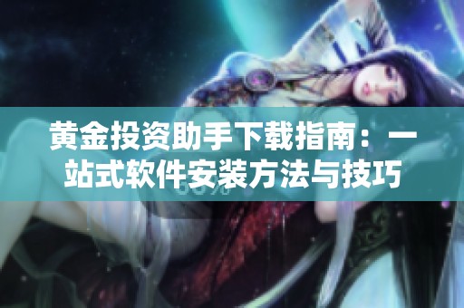 黄金投资助手下载指南：一站式软件安装方法与技巧