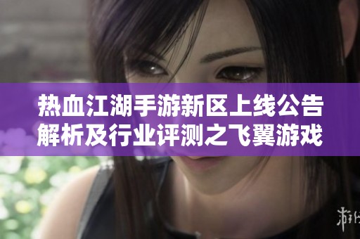 热血江湖手游新区上线公告解析及行业评测之飞翼游戏探讨