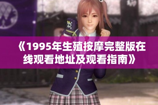 《1995年生殖按摩完整版在线观看地址及观看指南》