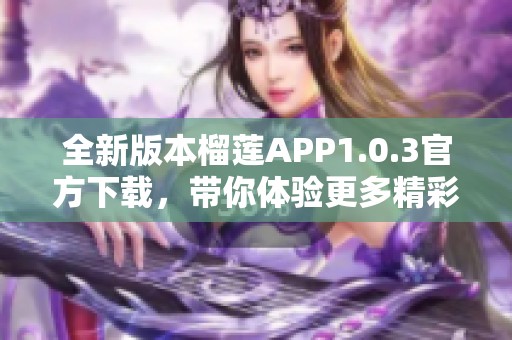 全新版本榴莲APP1.0.3官方下载，带你体验更多精彩功能