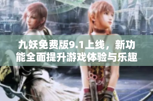 九妖免费版9.1上线，新功能全面提升游戏体验与乐趣