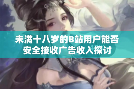 未满十八岁的B站用户能否安全接收广告收入探讨
