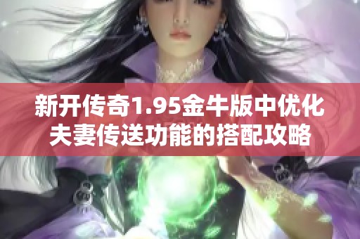 新开传奇1.95金牛版中优化夫妻传送功能的搭配攻略