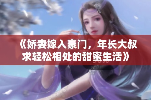 《娇妻嫁入豪门，年长大叔求轻松相处的甜蜜生活》