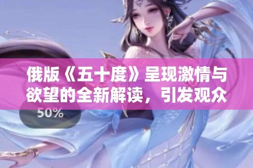 俄版《五十度》呈现激情与欲望的全新解读，引发观众热议