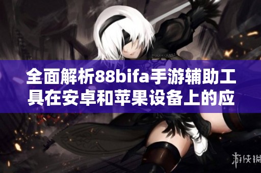 全面解析88bifa手游辅助工具在安卓和苹果设备上的应用与优势