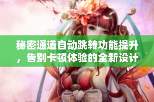 秘密通道自动跳转功能提升，告别卡顿体验的全新设计