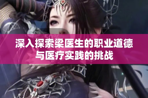 深入探索梁医生的职业道德与医疗实践的挑战