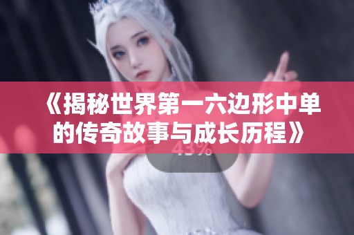 《揭秘世界第一六边形中单的传奇故事与成长历程》
