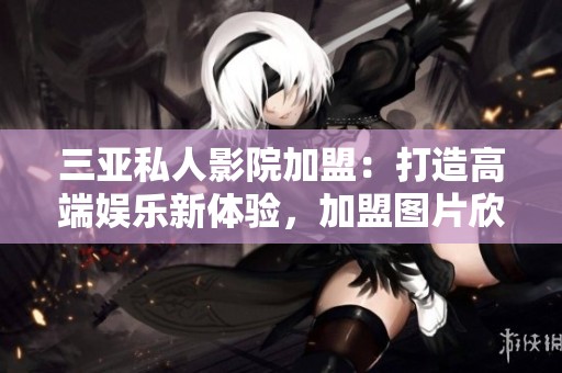 三亚私人影院加盟：打造高端娱乐新体验，加盟图片欣赏
