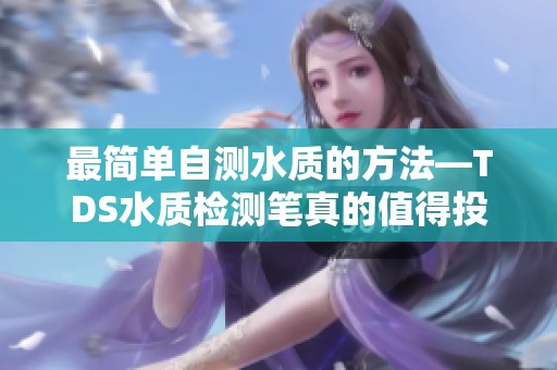 最简单自测水质的方法—TDS水质检测笔真的值得投资吗？