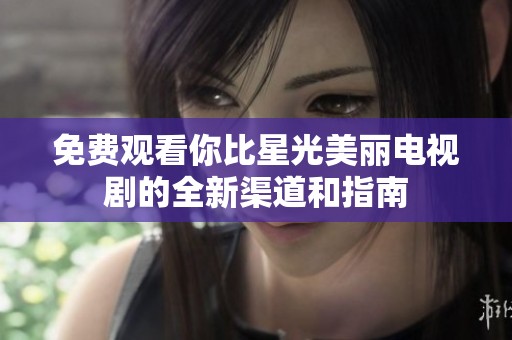 免费观看你比星光美丽电视剧的全新渠道和指南
