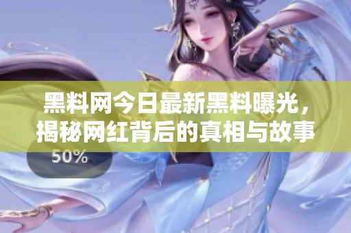 黑料网今日最新黑料曝光，揭秘网红背后的真相与故事