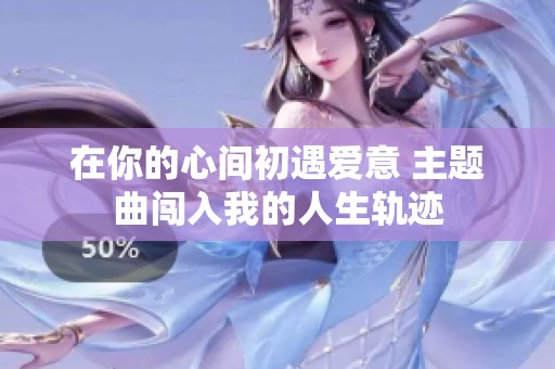 在你的心间初遇爱意 主题曲闯入我的人生轨迹